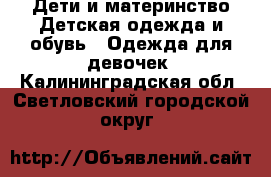 Дети и материнство Детская одежда и обувь - Одежда для девочек. Калининградская обл.,Светловский городской округ 